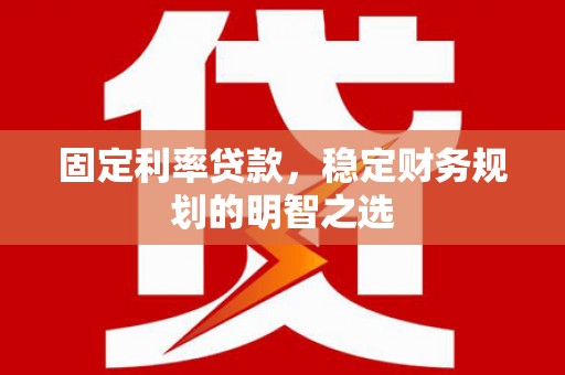 长滨固定利率贷款，稳定财务规划的明智之选