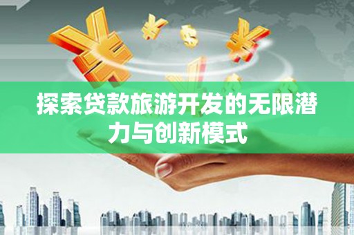 长滨探索贷款旅游开发的无限潜力与创新模式