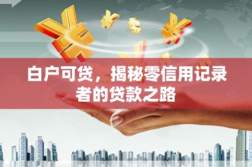 长滨白户可贷，揭秘零信用记录者的贷款之路