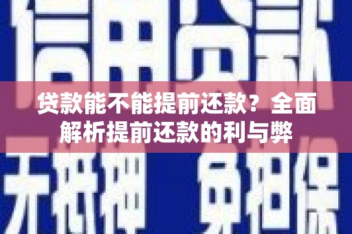 长滨贷款能不能提前还款？全面解析提前还款的利与弊