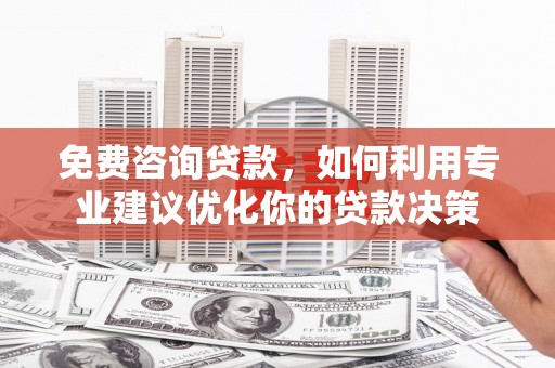 长滨免费咨询贷款，如何利用专业建议优化你的贷款决策