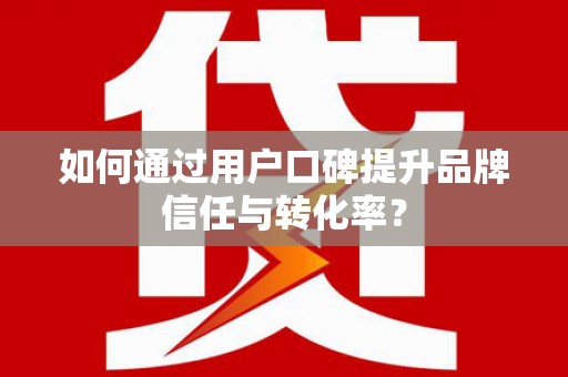 长滨如何通过用户口碑提升品牌信任与转化率？