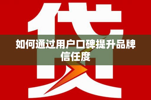 长滨如何通过用户口碑提升品牌信任度