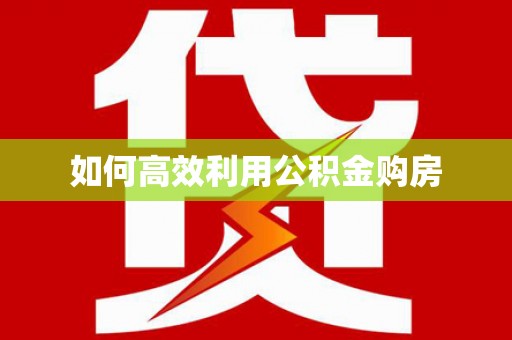 长滨如何高效利用公积金购房