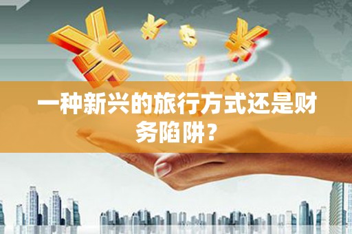 长滨一种新兴的旅行方式还是财务陷阱？
