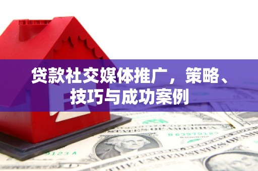 长滨贷款社交媒体推广，策略、技巧与成功案例