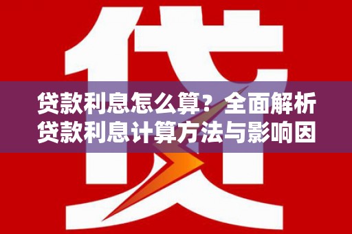 长滨贷款利息怎么算？全面解析贷款利息计算方法与影响因素