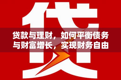 长滨贷款与理财，如何平衡债务与财富增长，实现财务自由
