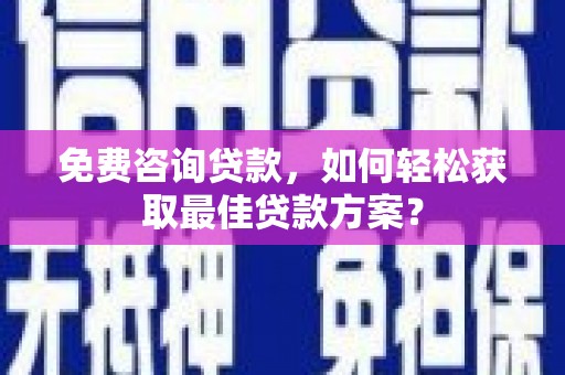 长滨免费咨询贷款，如何轻松获取最佳贷款方案？